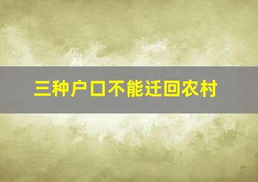 三种户口不能迁回农村