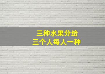 三种水果分给三个人每人一种