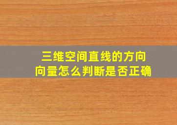 三维空间直线的方向向量怎么判断是否正确