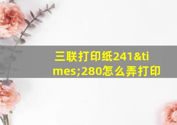 三联打印纸241×280怎么弄打印