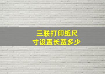 三联打印纸尺寸设置长宽多少