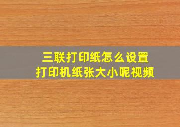 三联打印纸怎么设置打印机纸张大小呢视频