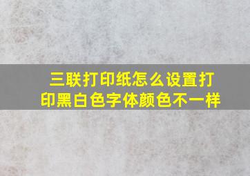 三联打印纸怎么设置打印黑白色字体颜色不一样