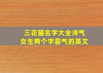 三花猫名字大全洋气女生两个字霸气的英文