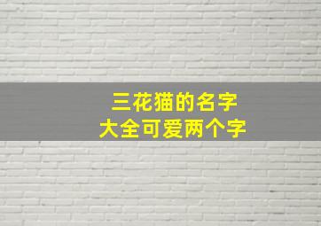 三花猫的名字大全可爱两个字