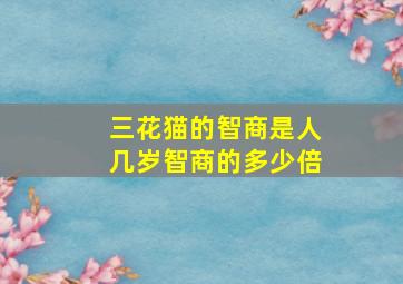 三花猫的智商是人几岁智商的多少倍