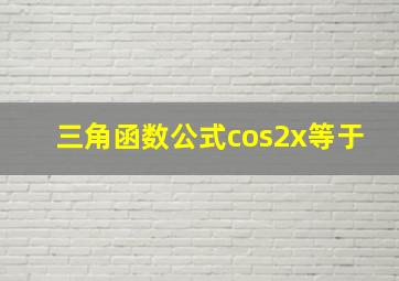 三角函数公式cos2x等于