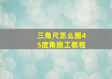 三角尺怎么画45度角施工教程