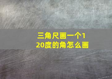 三角尺画一个120度的角怎么画