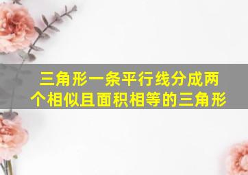 三角形一条平行线分成两个相似且面积相等的三角形