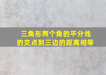 三角形两个角的平分线的交点到三边的距离相等