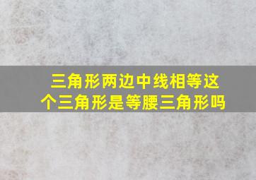 三角形两边中线相等这个三角形是等腰三角形吗