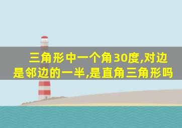 三角形中一个角30度,对边是邻边的一半,是直角三角形吗