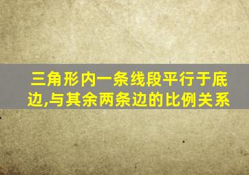 三角形内一条线段平行于底边,与其余两条边的比例关系