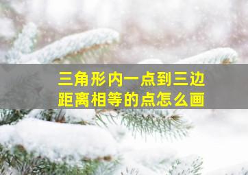 三角形内一点到三边距离相等的点怎么画