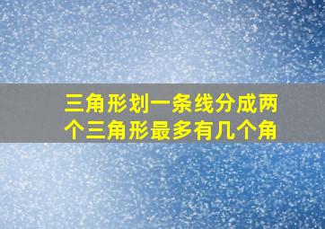 三角形划一条线分成两个三角形最多有几个角