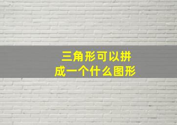 三角形可以拼成一个什么图形