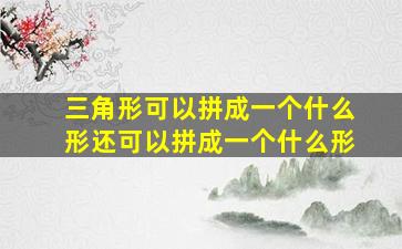 三角形可以拼成一个什么形还可以拼成一个什么形