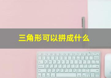 三角形可以拼成什么