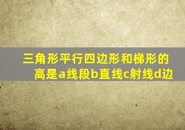 三角形平行四边形和梯形的高是a线段b直线c射线d边