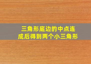 三角形底边的中点连成后得到两个小三角形