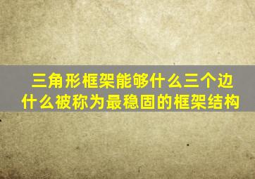 三角形框架能够什么三个边什么被称为最稳固的框架结构