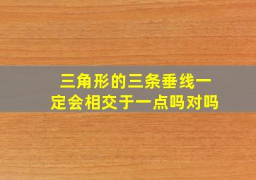 三角形的三条垂线一定会相交于一点吗对吗