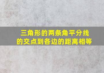 三角形的两条角平分线的交点到各边的距离相等