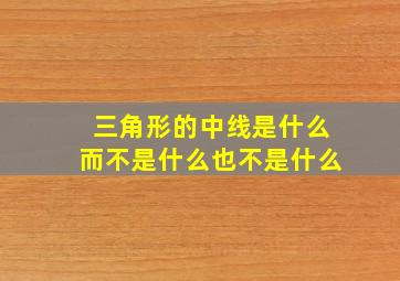 三角形的中线是什么而不是什么也不是什么