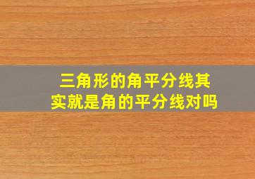 三角形的角平分线其实就是角的平分线对吗