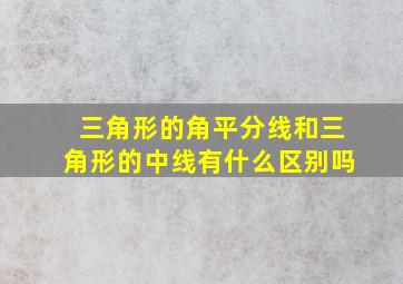 三角形的角平分线和三角形的中线有什么区别吗