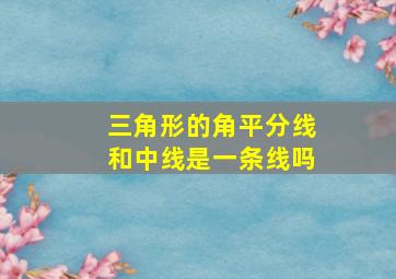 三角形的角平分线和中线是一条线吗