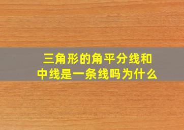 三角形的角平分线和中线是一条线吗为什么