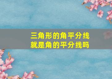 三角形的角平分线就是角的平分线吗