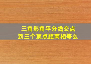 三角形角平分线交点到三个顶点距离相等么