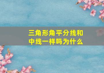 三角形角平分线和中线一样吗为什么