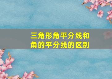 三角形角平分线和角的平分线的区别