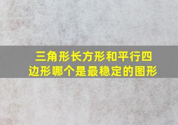 三角形长方形和平行四边形哪个是最稳定的图形