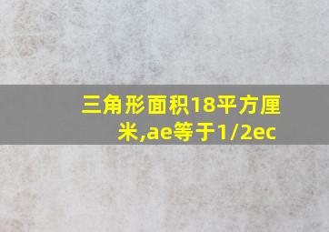 三角形面积18平方厘米,ae等于1/2ec