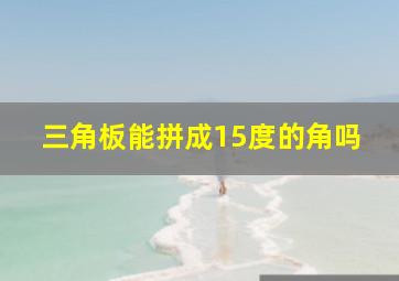 三角板能拼成15度的角吗