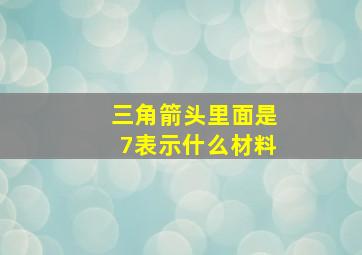 三角箭头里面是7表示什么材料