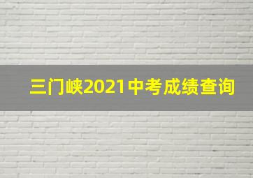 三门峡2021中考成绩查询