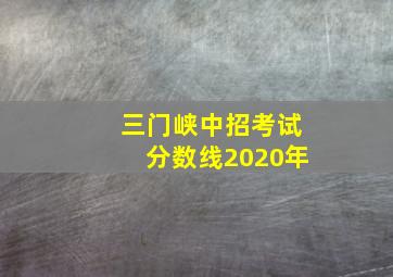 三门峡中招考试分数线2020年