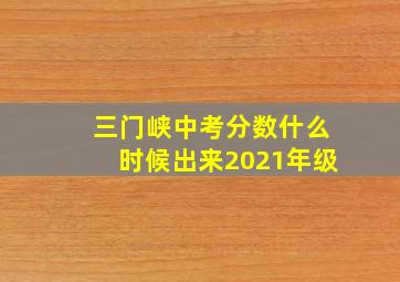 三门峡中考分数什么时候出来2021年级