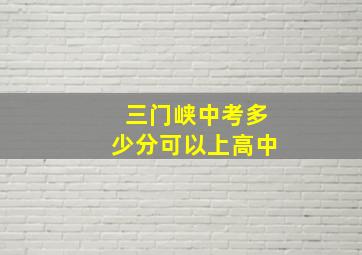 三门峡中考多少分可以上高中