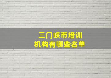 三门峡市培训机构有哪些名单