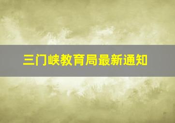 三门峡教育局最新通知