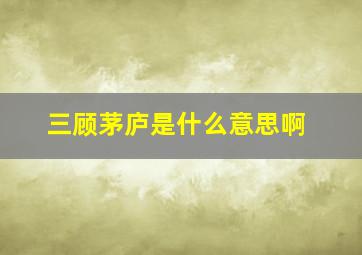 三顾茅庐是什么意思啊