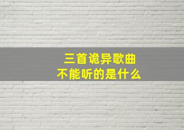 三首诡异歌曲不能听的是什么