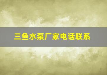 三鱼水泵厂家电话联系